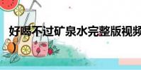 好喝不過礦泉水完整版視頻(好喝不過礦泉水)