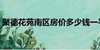 聚德花苑南區房價多少錢一平方(聚德花苑)