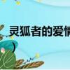 靈狐者的愛情故事長一點（靈狐者的愛情故事）
