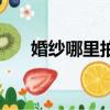 婚紗哪里拍的好又不貴（婚紗哪家好）