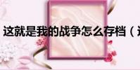 這就是我的戰爭怎么存檔(這就是我的戰爭)
