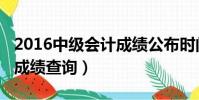 2016中級會計成績公布時間(2016中級會計成績查詢)
