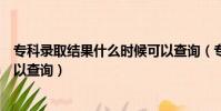 專科錄取結果什么時候可以查詢(專科錄取結果什么時候可以查詢)