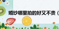 婚紗哪里拍的好又不貴(婚紗哪家好)
