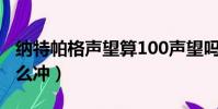 納特帕格聲望算100聲望嗎(納特帕格聲望怎么沖)