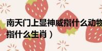 南天門上顯神威指什么動物(南天門上顯神威指什么生肖)