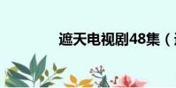 遮天電視劇48集(遮立美)