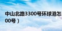中山北路3300號環球港怎么走(中山北路3300號)
