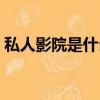 私人影院是什么軟件（私人影院是什么東西）