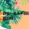 時光一去永不回往事只能回味歌詞（時光一去永不回 往事只能回味）