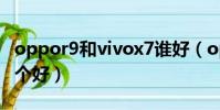 oppor9和vivox7誰好(oppor9和vivox7哪個好)