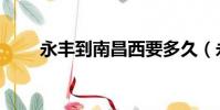 永豐到南昌西要多久(永豐到南昌)