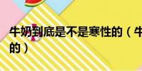 牛奶到底是不是寒性的(牛奶到底是不是人喝的)