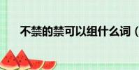不禁的禁可以組什么詞(不禁的讀音)