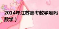 2014年江蘇高考數學難嗎(2014年江蘇高考數學)