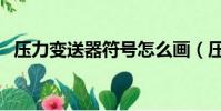 壓力變送器符號怎么畫(壓力變送器符號)