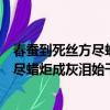 春蠶到死絲方盡蠟炬成灰淚始干打一個成語（春蠶到死絲方盡蠟炬成灰淚始干打一成語）