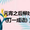 元宵之后柳吐芽打一中藥名（元宵之后柳吐芽 (打一成語)）