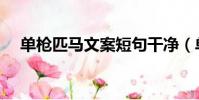 單槍匹馬文案短句干凈(單槍匹馬造句)