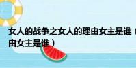 女人的戰爭之女人的理由女主是誰(女人的戰爭之女人的理由女主是誰)