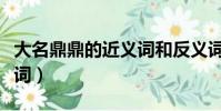 大名鼎鼎的近義詞和反義詞(大名鼎鼎的近義詞)