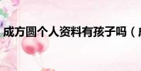 成方圓個人資料有孩子嗎(成方圓個人資料)