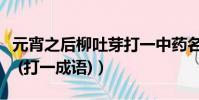 元宵之后柳吐芽打一中藥名(元宵之后柳吐芽 (打一成語))