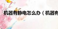 機器有靜電怎么辦(機器有靜電怎么消除)