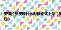 安琪拉新皮膚什么時候正式上架(安琪拉新皮膚什么時候上線)