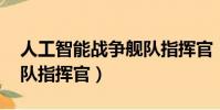 人工智能戰爭艦隊指揮官(人工智能戰爭 艦隊指揮官)