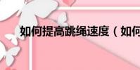 如何提高跳繩速度(如何提高性功能)