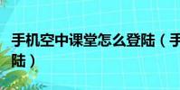 手機空中課堂怎么登陸(手機空中課堂怎么登陸)