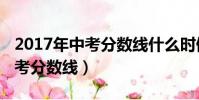 2017年中考分數線什么時候出來(2017年中考分數線)