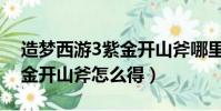 造夢西游3紫金開山斧哪里爆(造夢西游3紫金開山斧怎么得)