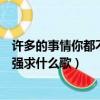 許多的事情你都不要去強求什么歌（許多的事情你都不要去強求什么歌）