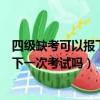 四級缺考可以報下一次考試嗎長治醫學院（四級缺考可以報下一次考試嗎）