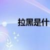 拉黑是什么符號（拉黑是什么意思）