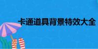 卡通道具背景特效大全(卡通道具)