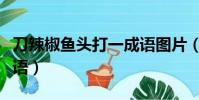 刀辣椒魚頭打一成語圖片(刀辣椒魚頭打一成語)