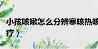 小孩咳嗽怎么分辨寒咳熱咳(小孩咳嗽怎么食療)