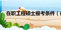 在職工程碩士報考條件(在職工程碩士)