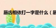 唇齒相依打一字是什么(唇齒相依打一字)