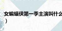 女蝙蝠俠第一季主演叫什么(女蝙蝠俠第一季)