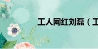 工人網紅劉磊(工人網)