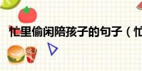 忙里偷閑陪孩子的句子(忙里偷閑得幾回)