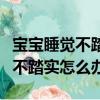 寶寶睡覺不踏實怎么辦滾來滾去的（寶寶睡覺不踏實怎么辦）