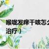 喉嚨發癢干咳怎么治療是感冒還是發燒（喉嚨發癢干咳怎么治療）