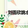 劉雨欣跳水驚艷的照片（劉雨欣跳水）
