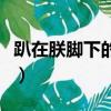 趴在朕腳下的螻蟻叫什么（趴在朕腳下的螻蟻）