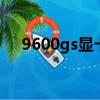 9600gs顯卡什么級別（9600gso功耗）